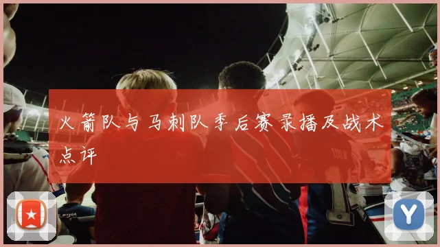 火箭队与马刺队季后赛录播及战术点评