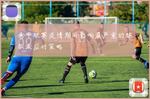 意甲联赛疫情期间影响最严重的球队及应对策略