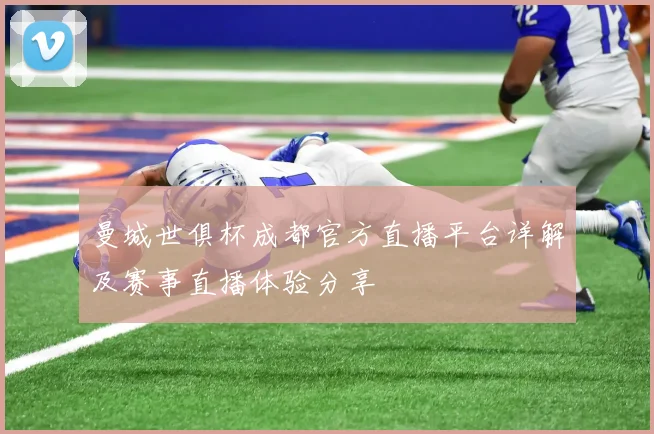 曼城世俱杯成都官方直播平台详解及赛事直播体验分享