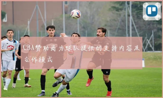 CBA赞助商为球队提供的支持内容及合作模式