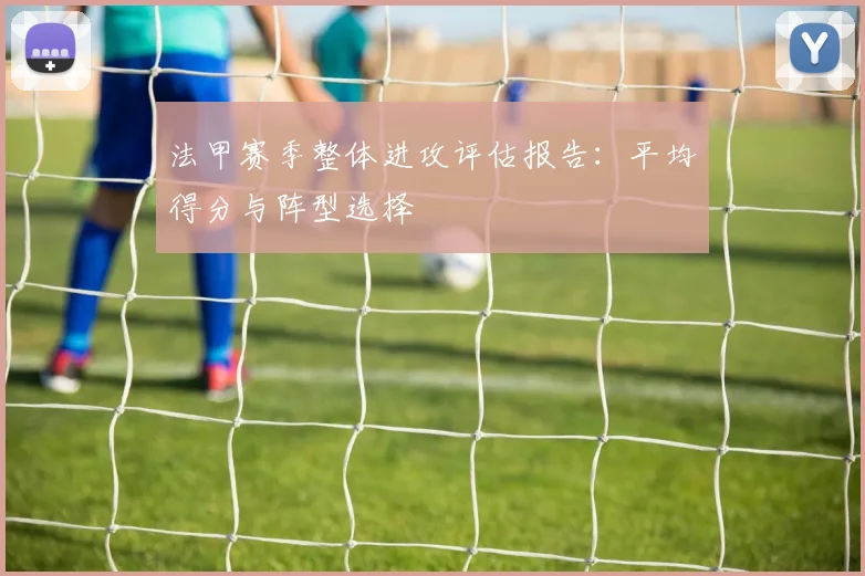 法甲赛季整体进攻评估报告：平均得分与阵型选择
