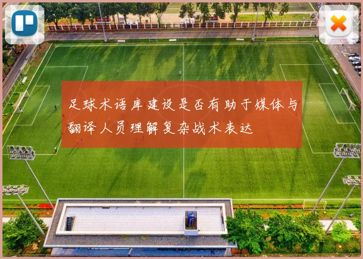 足球术语库建设是否有助于媒体与翻译人员理解复杂战术表达