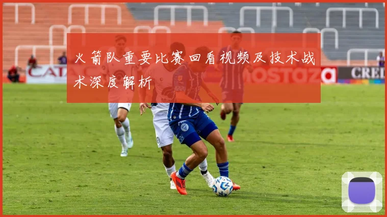 火箭队重要比赛回看视频及技术战术深度解析